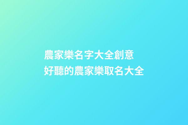 農家樂名字大全創意 好聽的農家樂取名大全